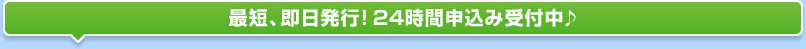 最短、即日発行！24時間申込み受付中♪