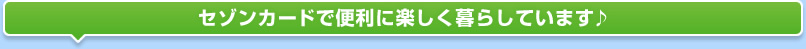 セゾンカードで便利に楽しく暮らしています♪